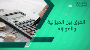 الفرق بين الميزانية والموازنة